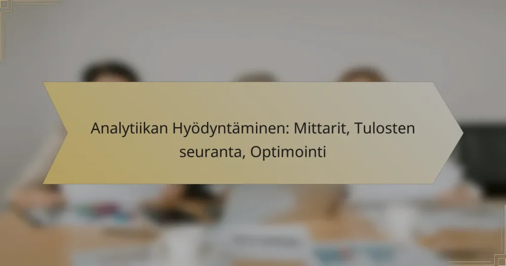 Analytiikan Hyödyntäminen: Mittarit, Tulosten seuranta, Optimointi