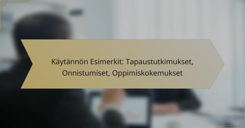 Käytännön Esimerkit: Tapaustutkimukset, Onnistumiset, Oppimiskokemukset