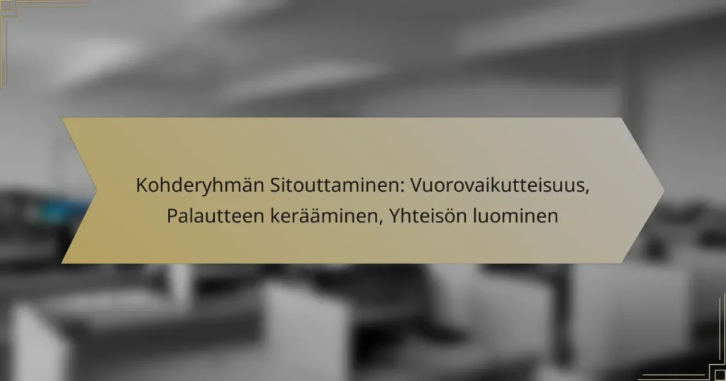 Kohderyhmän Sitouttaminen: Vuorovaikutteisuus, Palautteen kerääminen, Yhteisön luominen