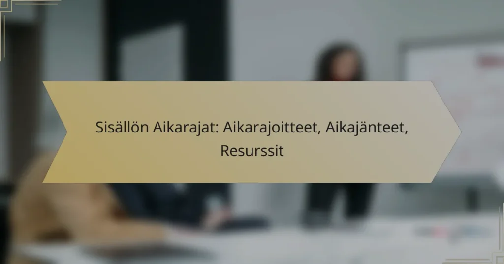 Sisällön Aikarajat: Aikarajoitteet, Aikajänteet, Resurssit