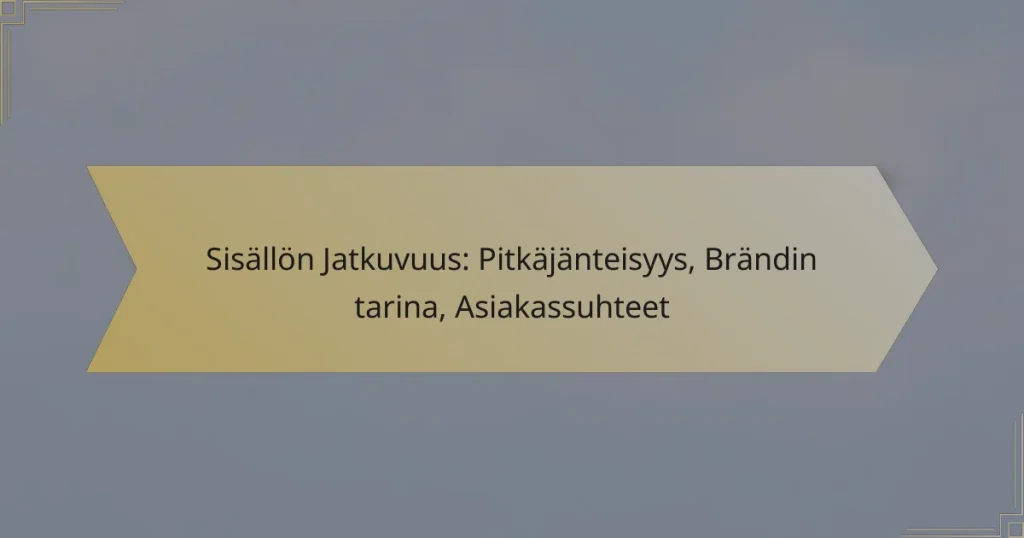 Sisällön Jatkuvuus: Pitkäjänteisyys, Brändin tarina, Asiakassuhteet