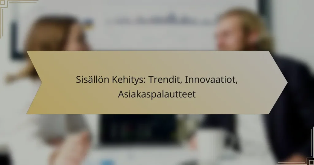 Sisällön Kehitys: Trendit, Innovaatiot, Asiakaspalautteet