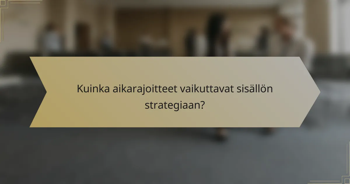Kuinka aikarajoitteet vaikuttavat sisällön strategiaan?