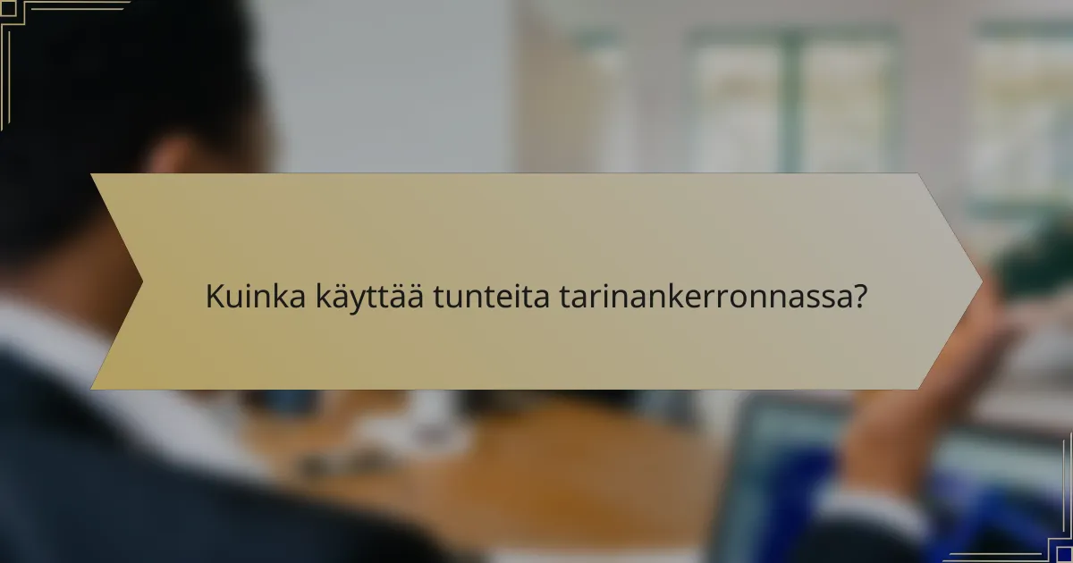Kuinka käyttää tunteita tarinankerronnassa?