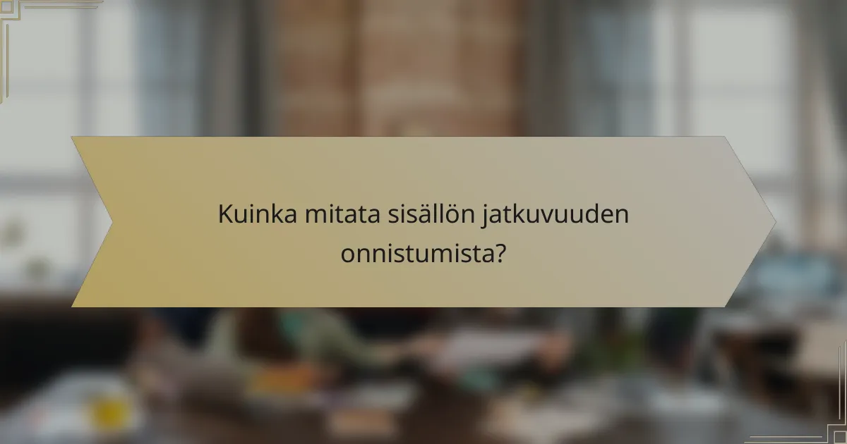 Kuinka mitata sisällön jatkuvuuden onnistumista?