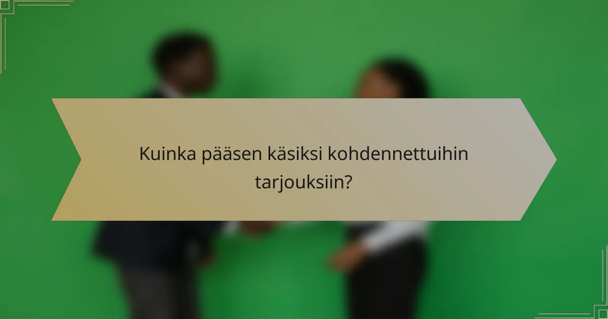 Kuinka pääsen käsiksi kohdennettuihin tarjouksiin?