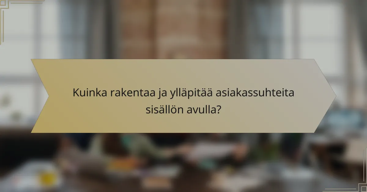 Kuinka rakentaa ja ylläpitää asiakassuhteita sisällön avulla?