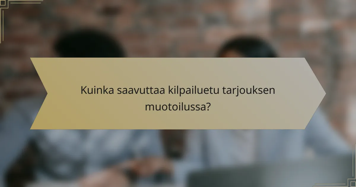 Kuinka saavuttaa kilpailuetu tarjouksen muotoilussa?