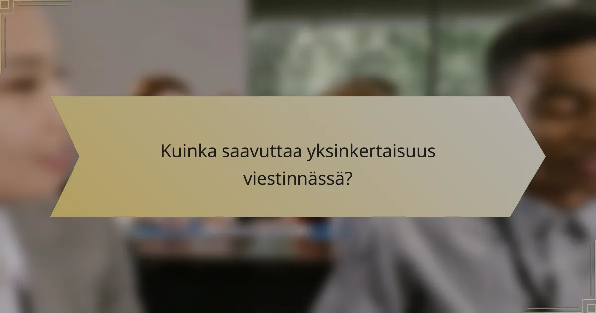 Kuinka saavuttaa yksinkertaisuus viestinnässä?