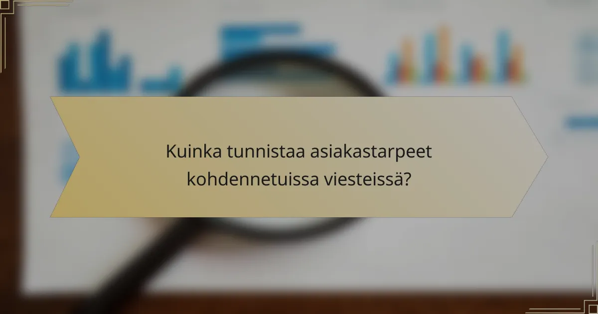 Kuinka tunnistaa asiakastarpeet kohdennetuissa viesteissä?