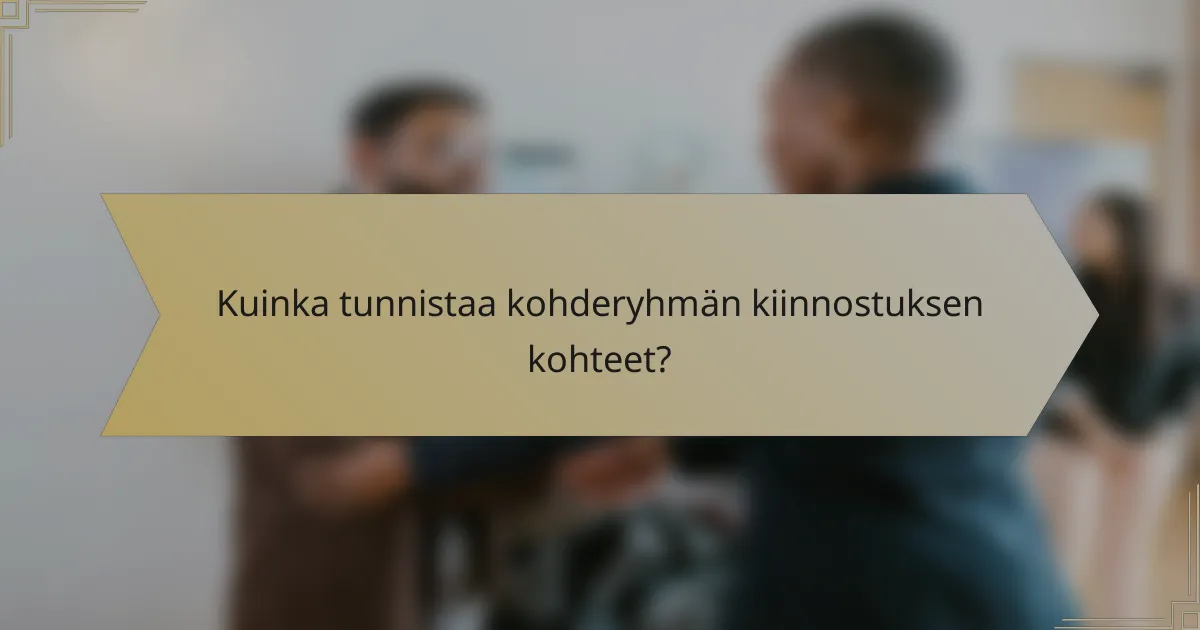 Kuinka tunnistaa kohderyhmän kiinnostuksen kohteet?