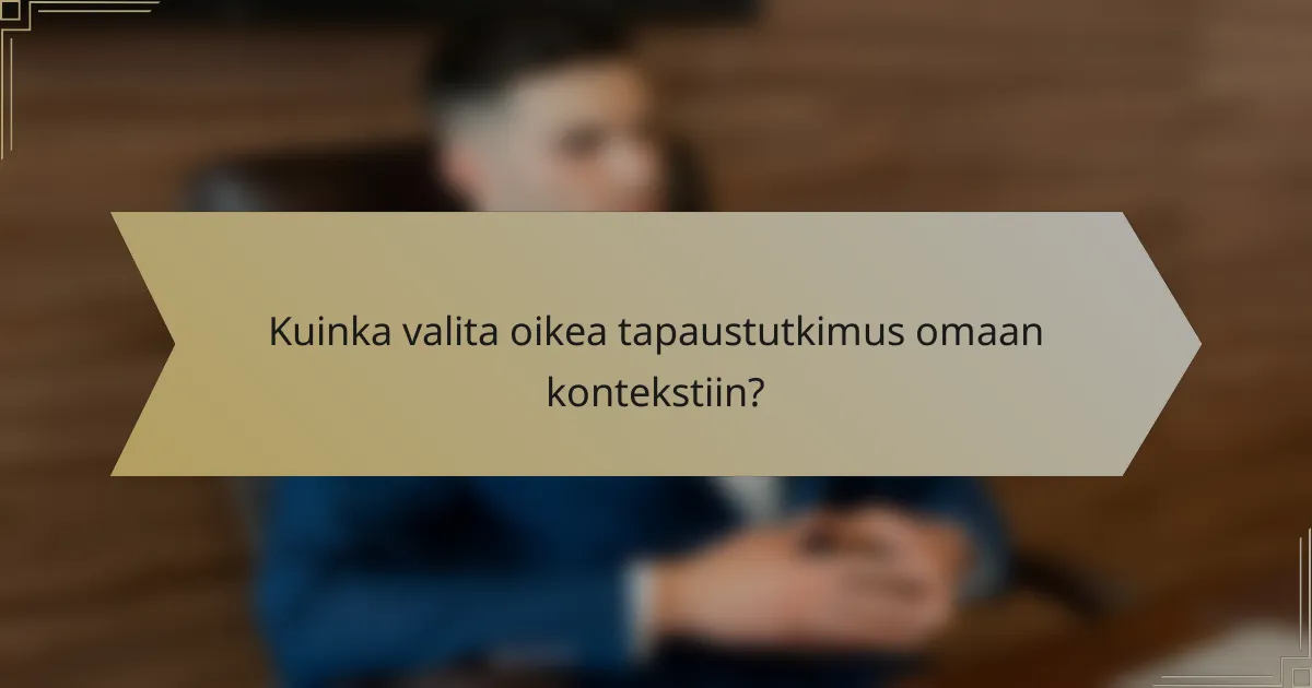 Kuinka valita oikea tapaustutkimus omaan kontekstiin?