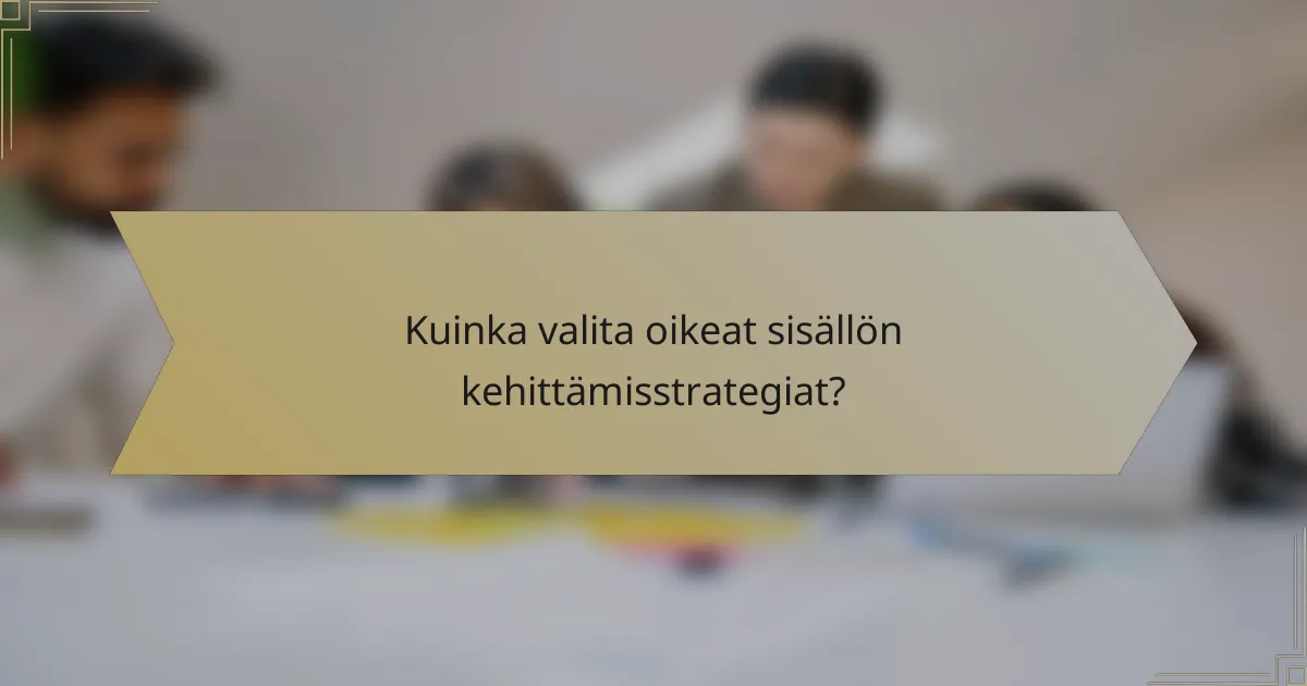 Kuinka valita oikeat sisällön kehittämisstrategiat?