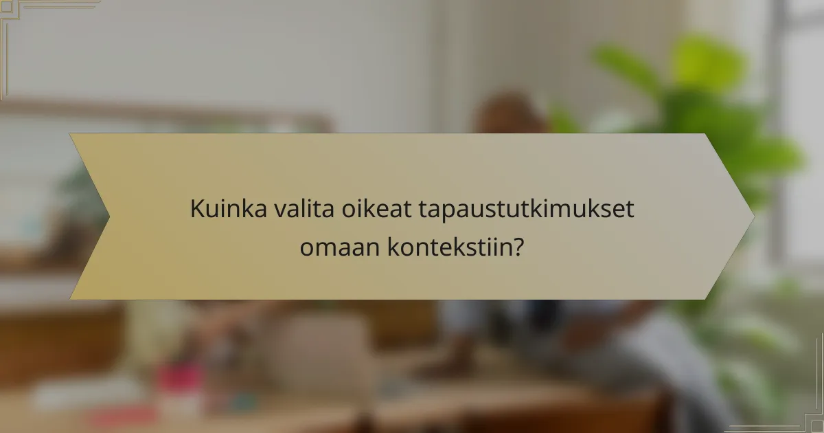 Kuinka valita oikeat tapaustutkimukset omaan kontekstiin?