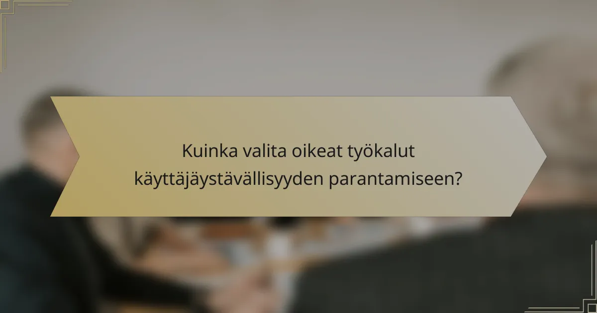 Kuinka valita oikeat työkalut käyttäjäystävällisyyden parantamiseen?