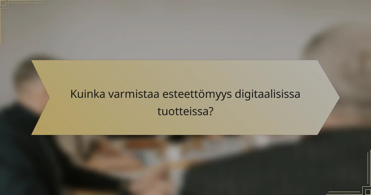 Kuinka varmistaa esteettömyys digitaalisissa tuotteissa?