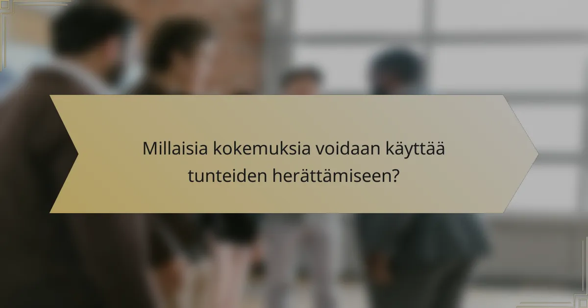 Millaisia kokemuksia voidaan käyttää tunteiden herättämiseen?