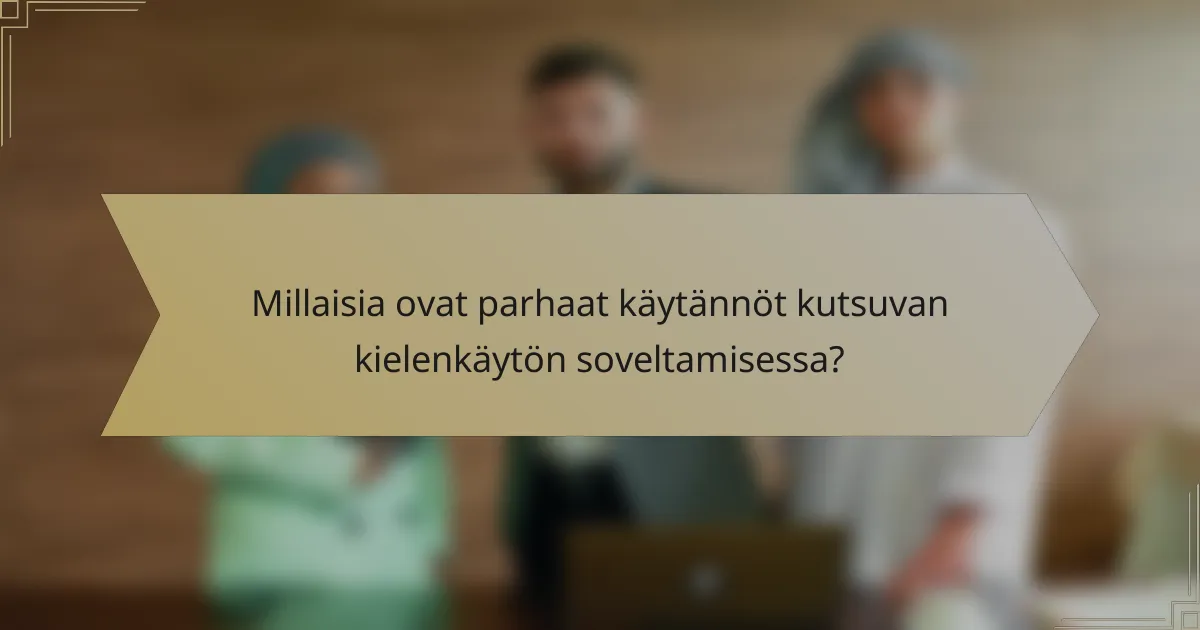 Millaisia ovat parhaat käytännöt kutsuvan kielenkäytön soveltamisessa?