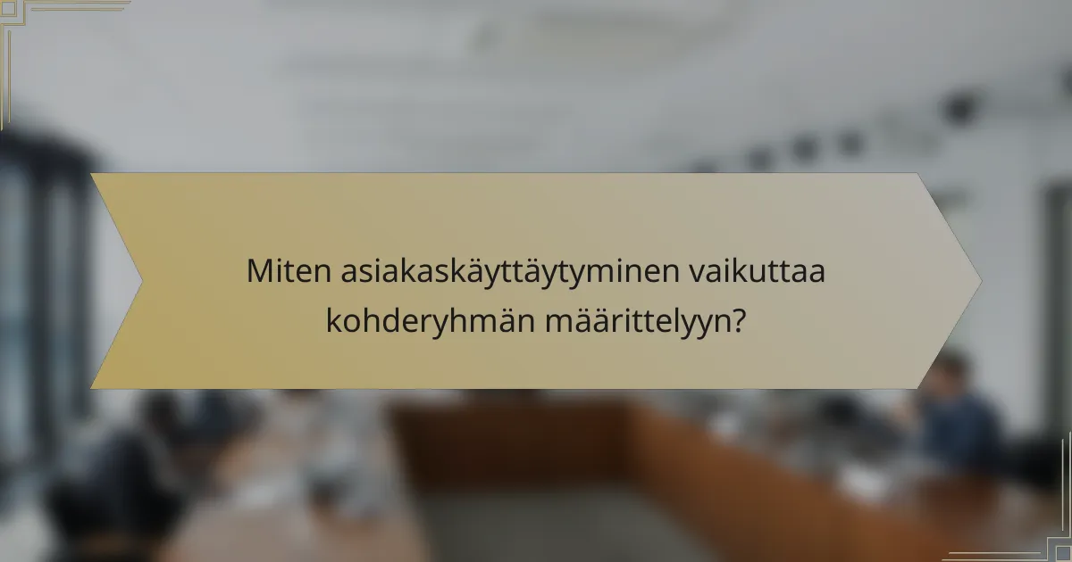 Miten asiakaskäyttäytyminen vaikuttaa kohderyhmän määrittelyyn?