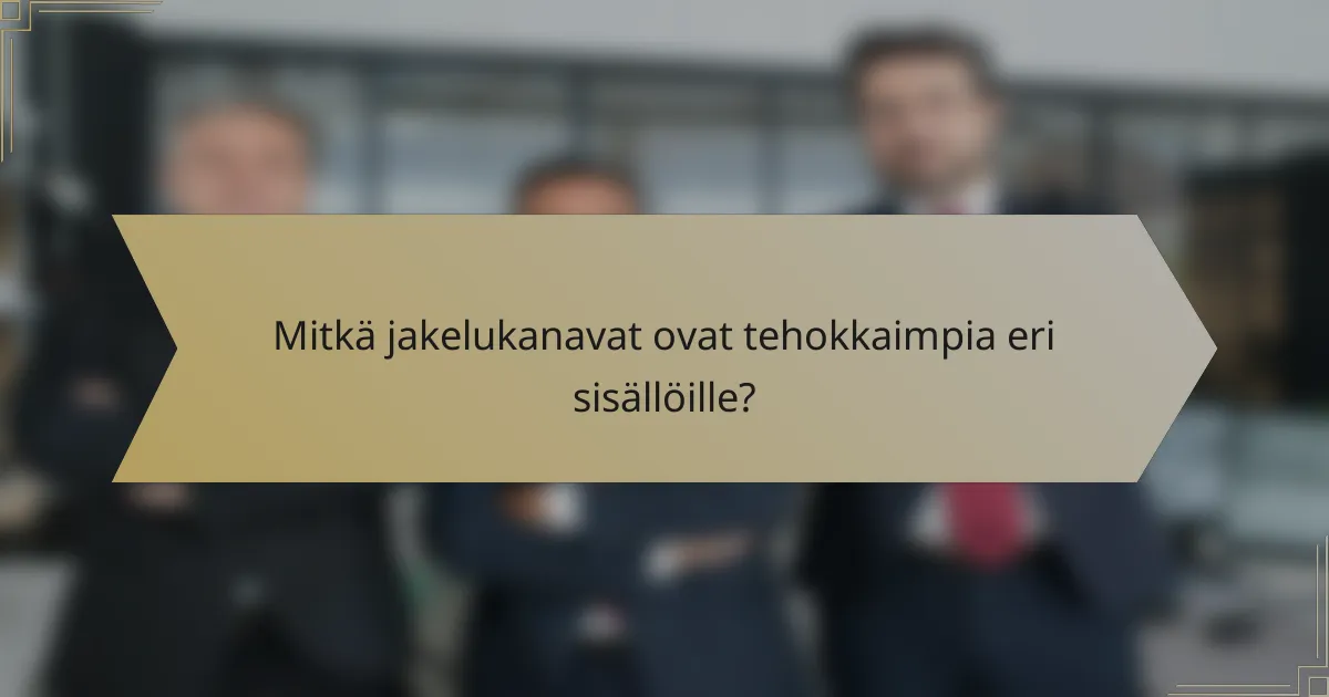 Mitkä jakelukanavat ovat tehokkaimpia eri sisällöille?