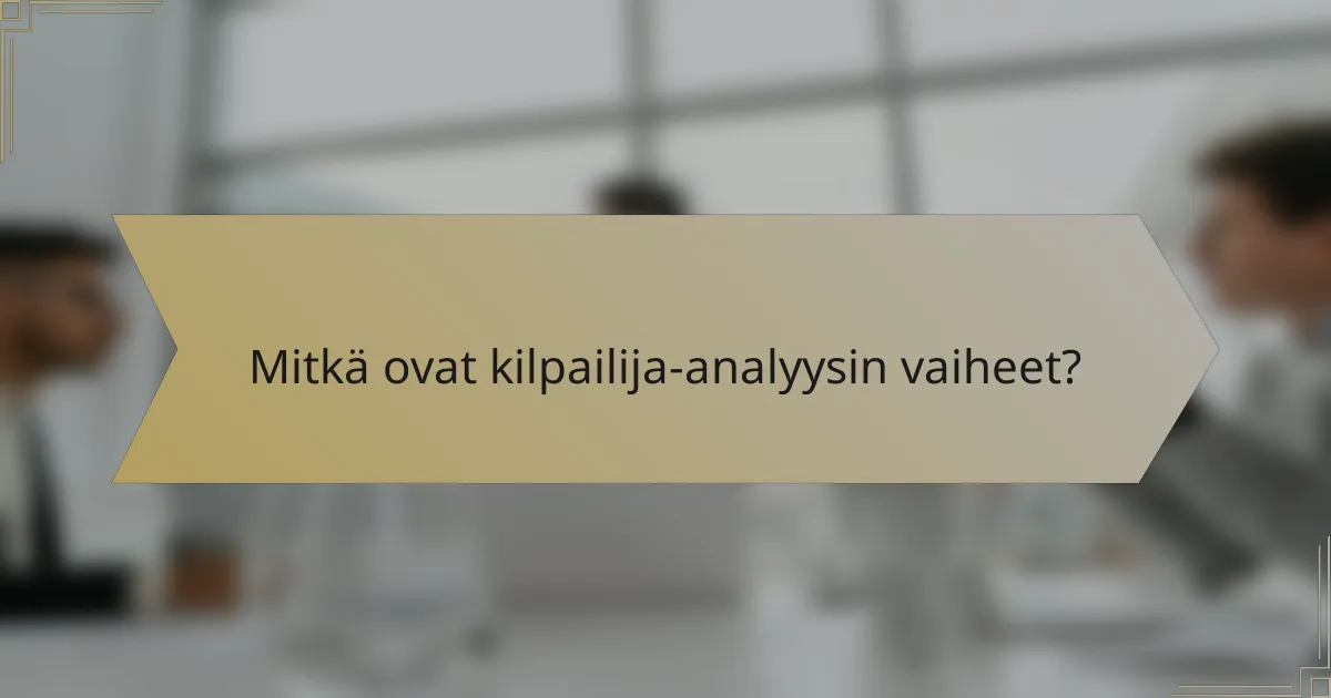 Mitkä ovat kilpailija-analyysin vaiheet?