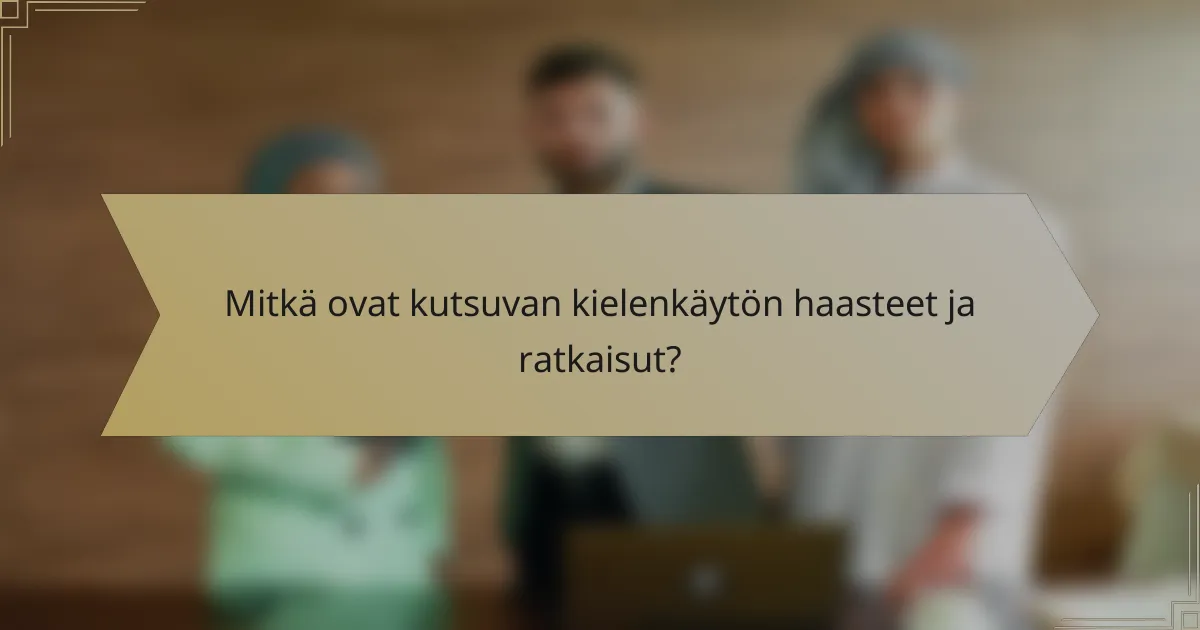 Mitkä ovat kutsuvan kielenkäytön haasteet ja ratkaisut?