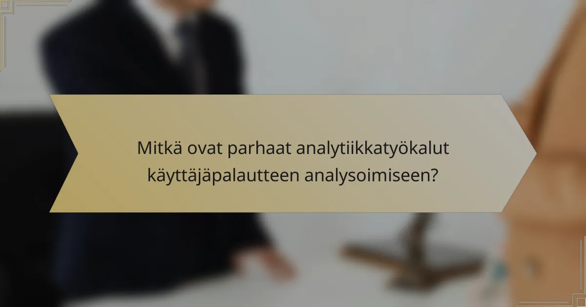 Mitkä ovat parhaat analytiikkatyökalut käyttäjäpalautteen analysoimiseen?