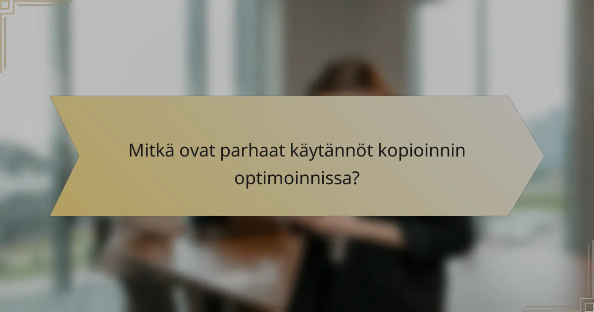 Mitkä ovat parhaat käytännöt kopioinnin optimoinnissa?