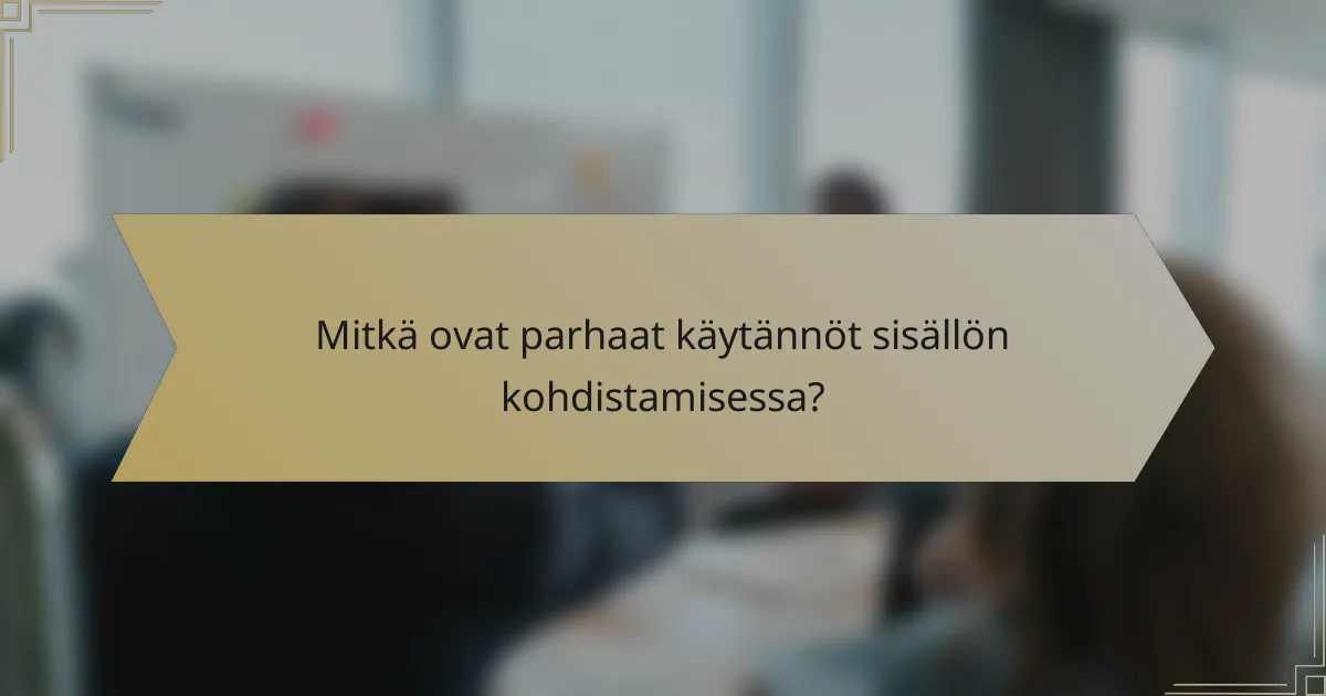 Mitkä ovat parhaat käytännöt sisällön kohdistamisessa?