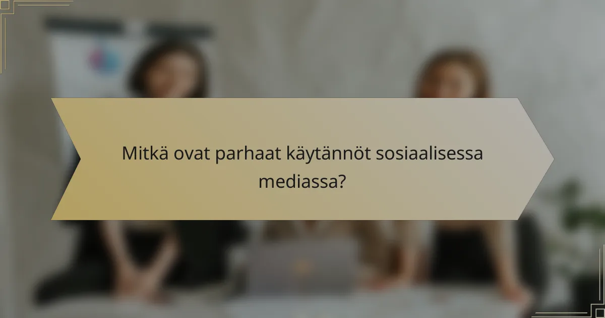 Mitkä ovat parhaat käytännöt sosiaalisessa mediassa?