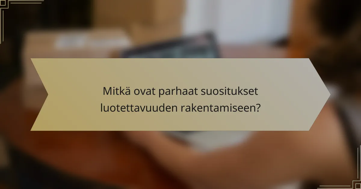 Mitkä ovat parhaat suositukset luotettavuuden rakentamiseen?