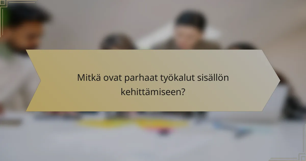 Mitkä ovat parhaat työkalut sisällön kehittämiseen?