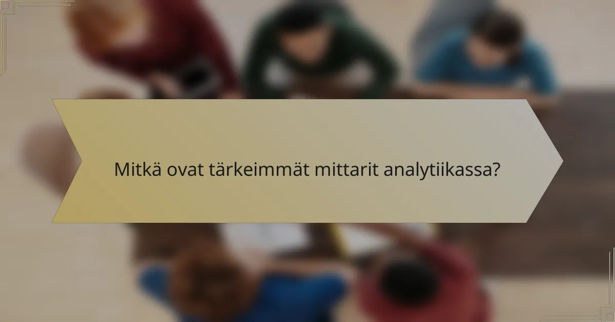 Mitkä ovat tärkeimmät mittarit analytiikassa?