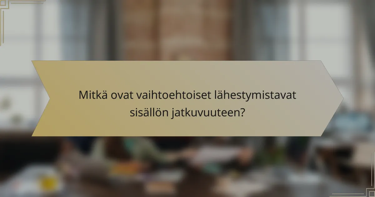 Mitkä ovat vaihtoehtoiset lähestymistavat sisällön jatkuvuuteen?