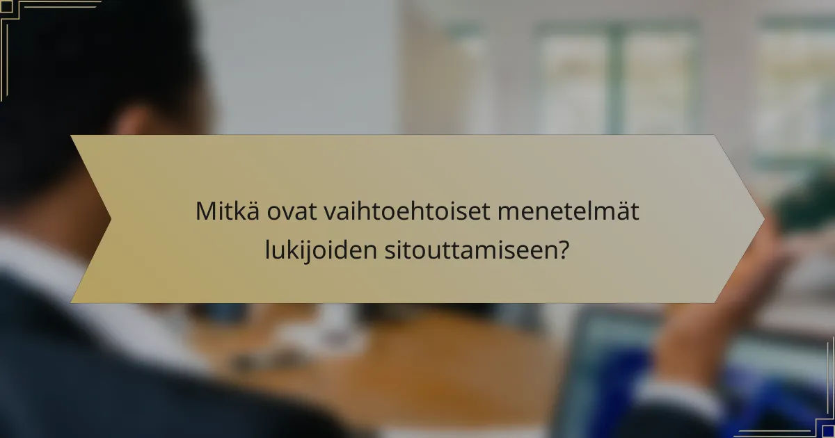 Mitkä ovat vaihtoehtoiset menetelmät lukijoiden sitouttamiseen?