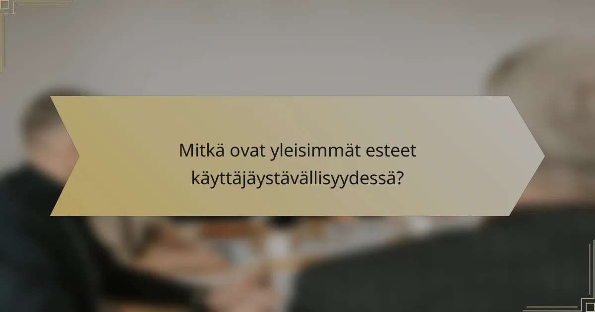 Mitkä ovat yleisimmät esteet käyttäjäystävällisyydessä?